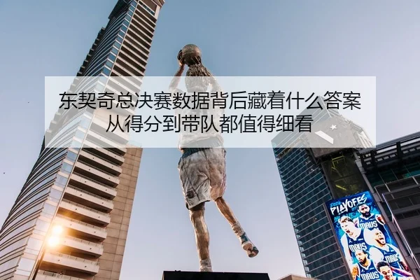 东契奇总决赛数据背后藏着什么答案 从得分到带队都值得细看